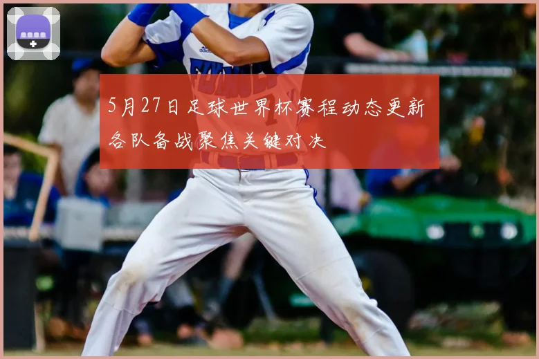 5月27日足球世界杯赛程动态更新 各队备战聚焦关键对决
