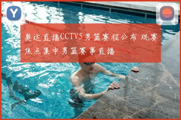 奥运直播CCTV5男篮赛程公布 观赛焦点集中男篮赛事直播