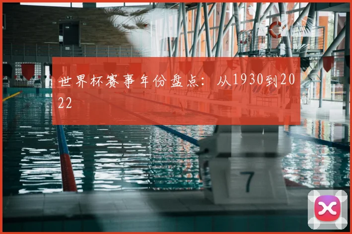 世界杯赛事年份盘点:从1930到2022