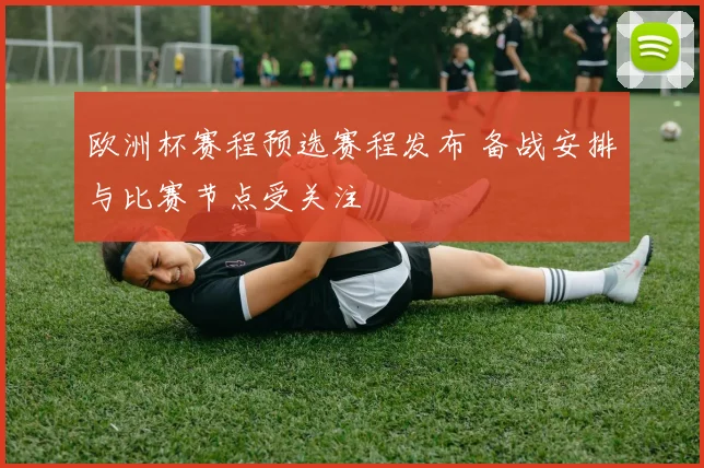 欧洲杯赛程预选赛程发布 备战安排与比赛节点受关注