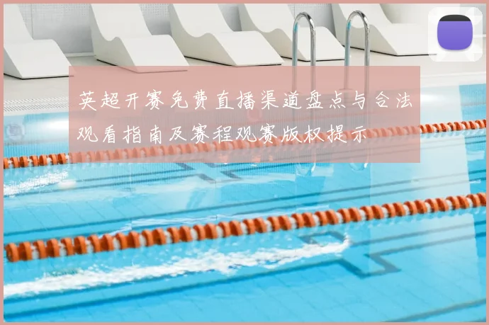 英超开赛免费直播渠道盘点与合法观看指南及赛程观赛版权提示