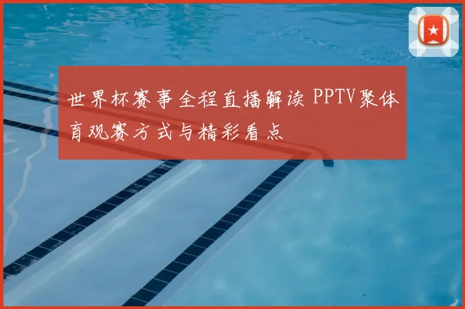 世界杯赛事全程直播解读 PPTV聚体育观赛方式与精彩看点