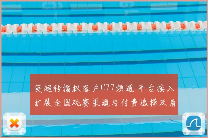 英超转播权落户C77频道 平台接入扩展全国观赛渠道与付费选择及看点