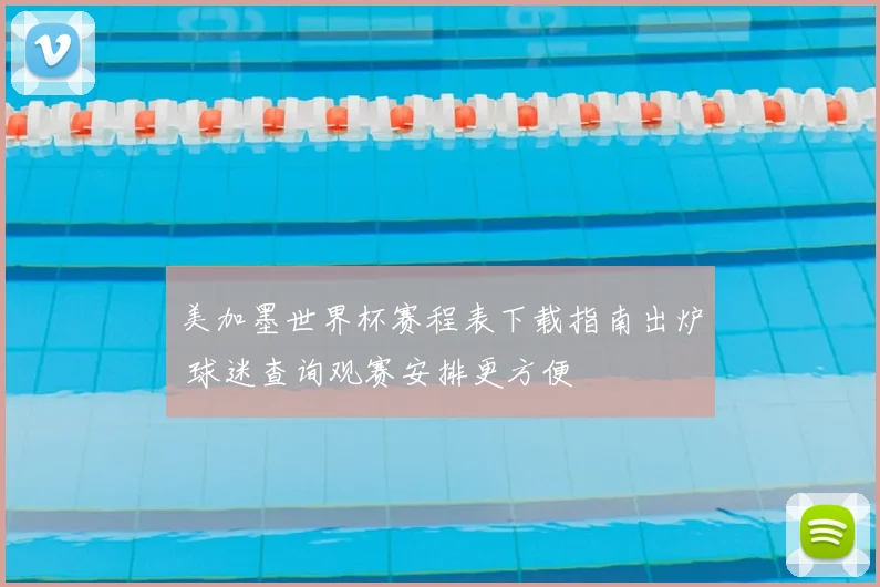 美加墨世界杯赛程表下载指南出炉 球迷查询观赛安排更方便