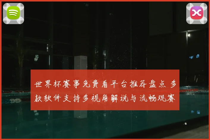 世界杯赛事免费看平台推荐盘点 多款软件支持多视角解说与流畅观赛