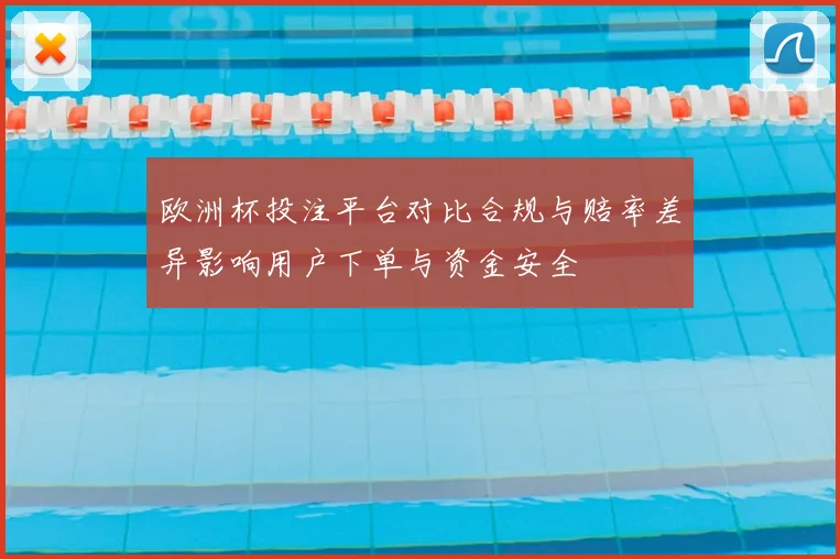 欧洲杯投注平台对比合规与赔率差异影响用户下单与资金安全