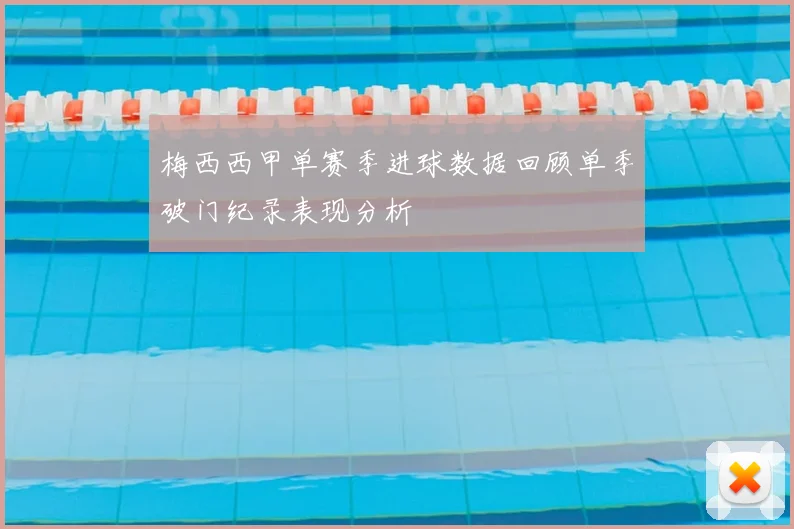 梅西西甲单赛季进球数据回顾单季破门纪录表现分析
