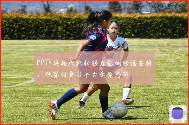 PPTV英超版权转移后影响转播安排、观赛付费与平台竞争态势