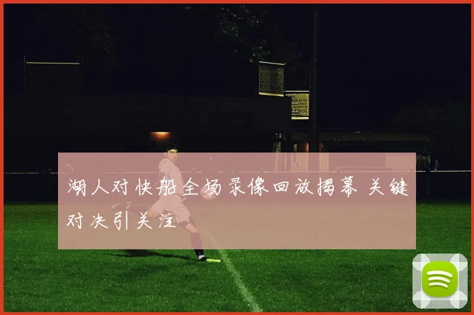 湖人对快船全场录像回放揭幕 关键对决引关注