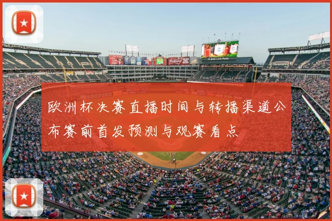 欧洲杯决赛直播时间与转播渠道公布赛前首发预测与观赛看点