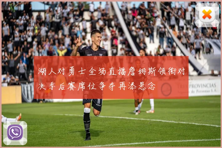 湖人对勇士全场直播詹姆斯领衔对决季后赛席位争夺再添悬念