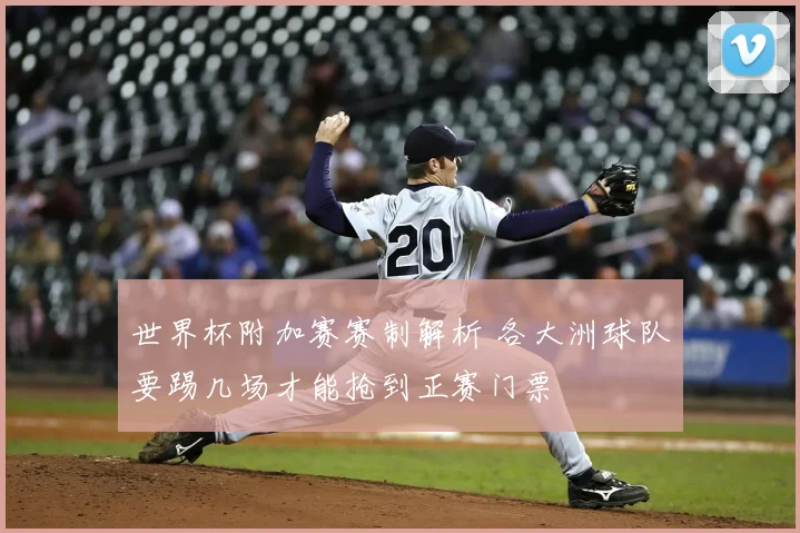 世界杯附加赛赛制解析 各大洲球队要踢几场才能抢到正赛门票