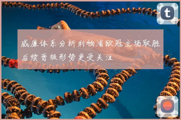 威廉体系分析利物浦欧冠主场取胜后续晋级形势更受关注