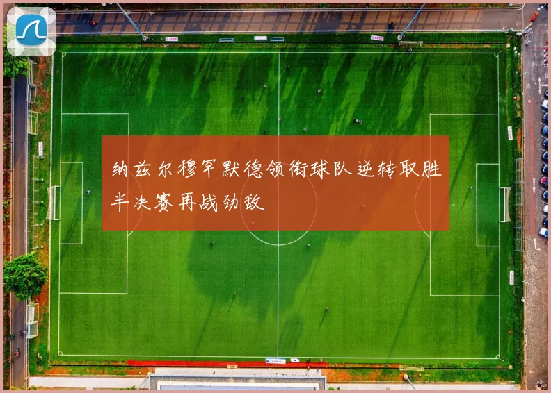 纳兹尔穆罕默德领衔球队逆转取胜半决赛再战劲敌