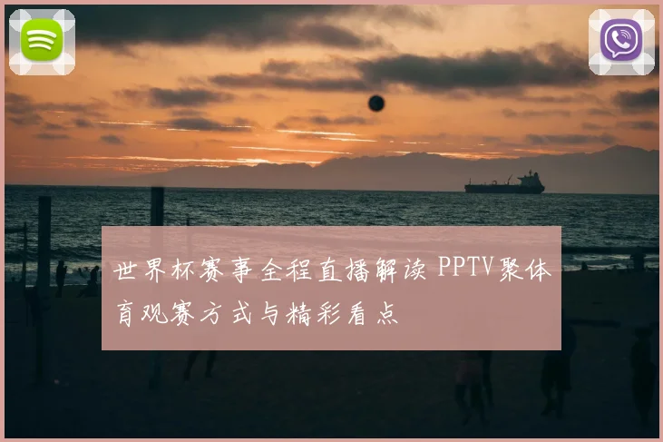 世界杯赛事全程直播解读 PPTV聚体育观赛方式与精彩看点