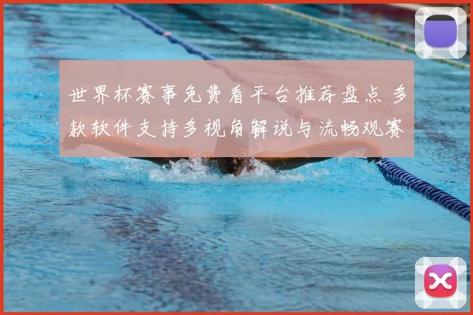 世界杯赛事免费看平台推荐盘点 多款软件支持多视角解说与流畅观赛