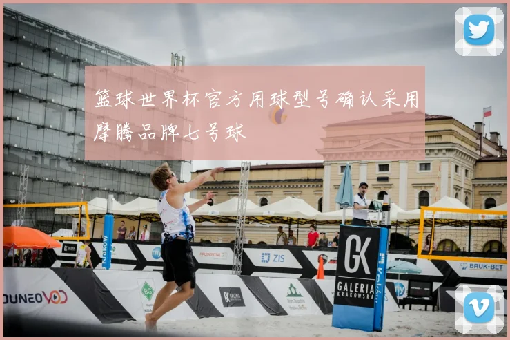 篮球世界杯官方用球型号确认采用摩腾品牌七号球