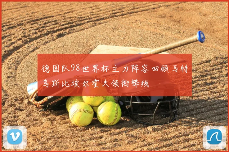 德国队98世界杯主力阵容回顾马特乌斯比埃尔霍夫领衔锋线